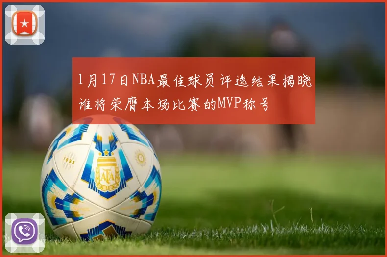 1月17日NBA最佳球员评选结果揭晓谁将荣膺本场比赛的MVP称号