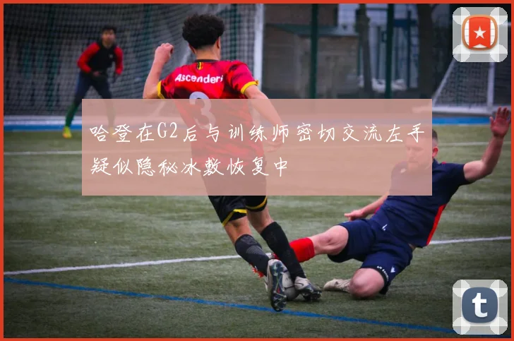哈登在G2后与训练师密切交流左手疑似隐秘冰敷恢复中