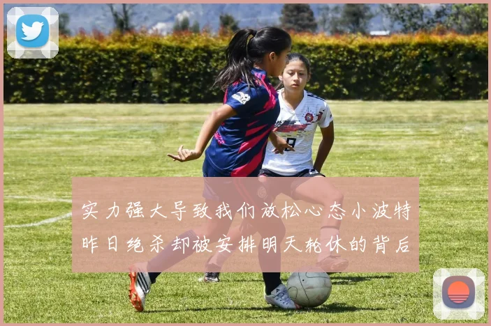实力强大导致我们放松心态小波特昨日绝杀却被安排明天轮休的背后原因分析
