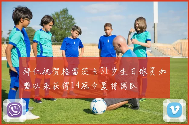 拜仁祝贺格雷茨卡31岁生日球员加盟以来获得14冠今夏将离队
