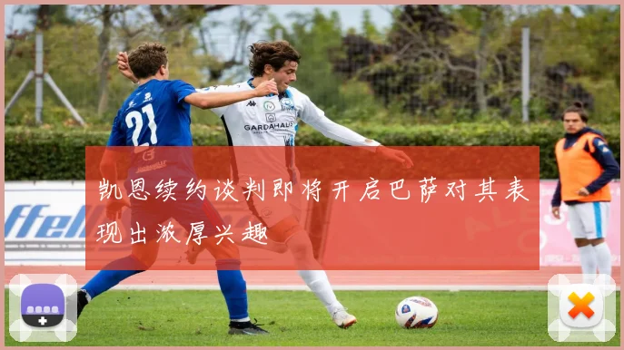 凯恩续约谈判即将开启巴萨对其表现出浓厚兴趣