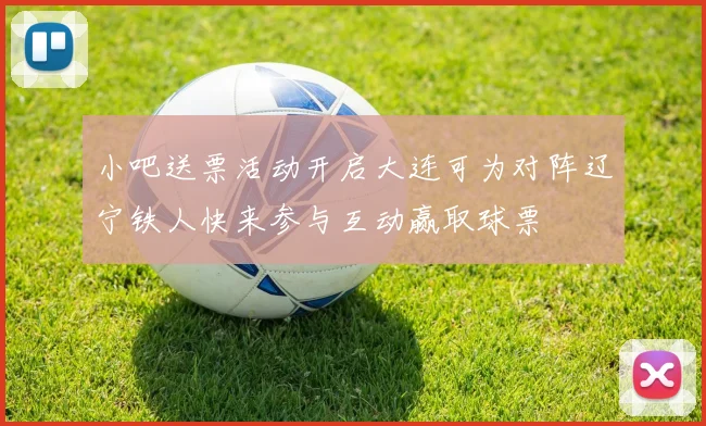 小吧送票活动开启大连可为对阵辽宁铁人快来参与互动赢取球票