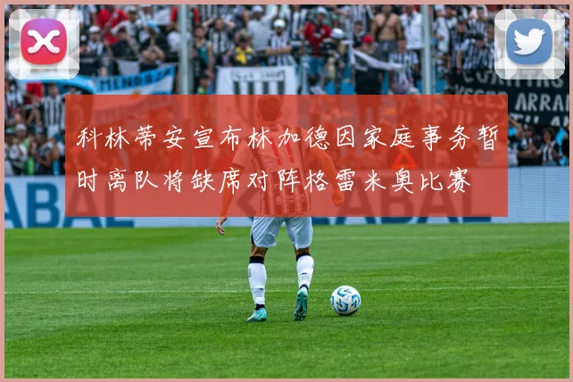 科林蒂安宣布林加德因家庭事务暂时离队将缺席对阵格雷米奥比赛