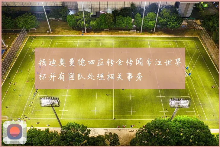 扬迪奥曼德回应转会传闻专注世界杯并有团队处理相关事务