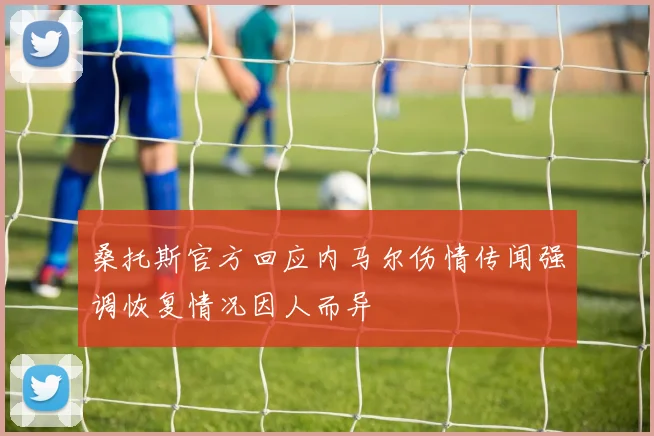桑托斯官方回应内马尔伤情传闻强调恢复情况因人而异