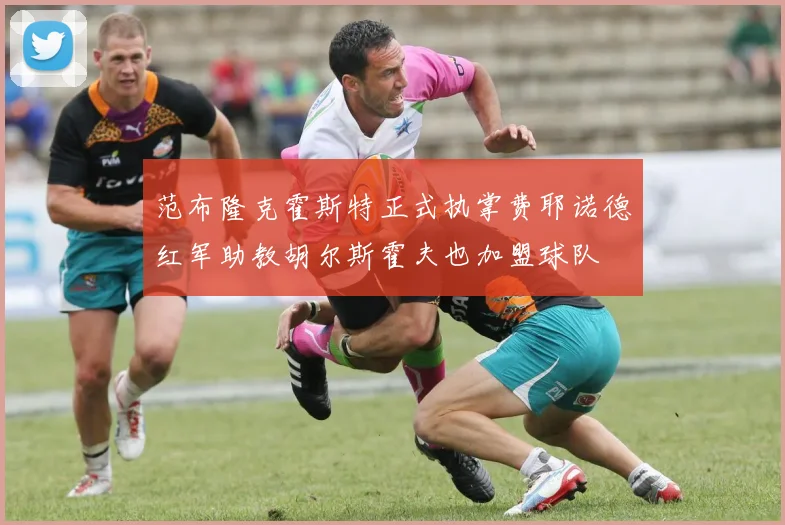 范布隆克霍斯特正式执掌费耶诺德红军助教胡尔斯霍夫也加盟球队