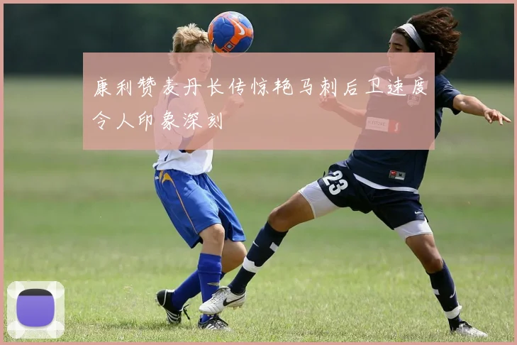 康利赞麦丹长传惊艳马刺后卫速度令人印象深刻