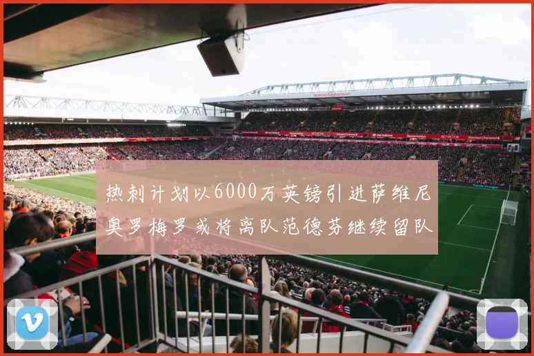 热刺计划以6000万英镑引进萨维尼奥罗梅罗或将离队范德芬继续留队