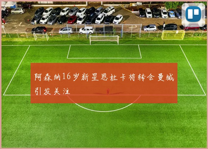 阿森纳16岁新星恩杜卡将转会曼城引发关注
